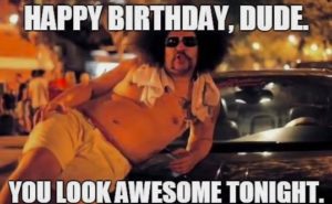 Happy Birthday, Dude. You Look Awesome Tonight.